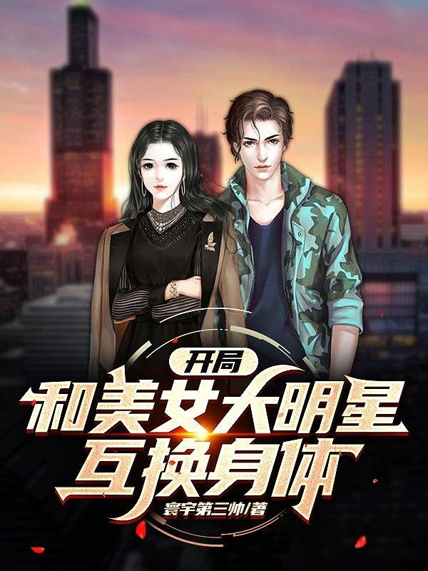 开局和美女大明星互换身体 寰宇第三帅
