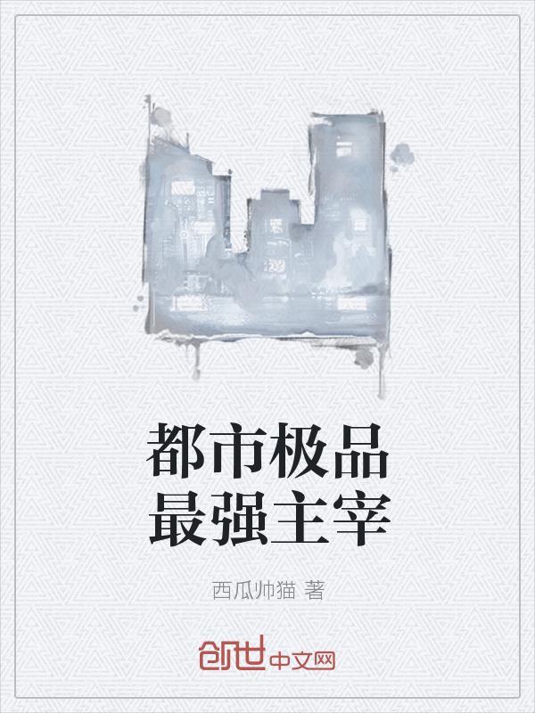 都市极品最强主宰 西瓜帅猫