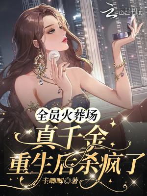 全员火葬场真千金重生后杀疯了gl