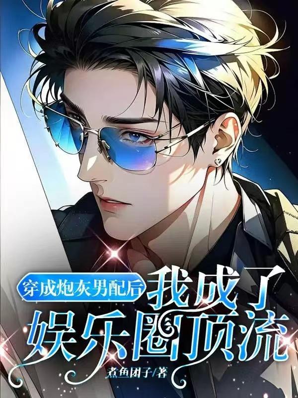 穿成炮灰男配后我成了娱乐圈顶流 煮雨团子