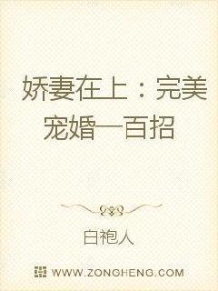 娇妻在上完美宠婚一百招 白袍人