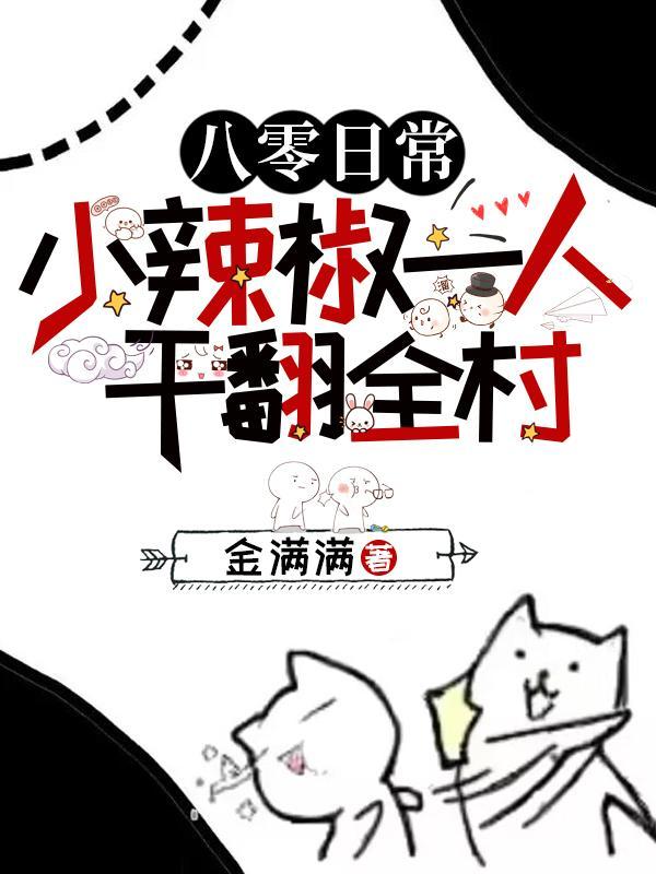 八零日常小辣椒一人干翻全村 金满满