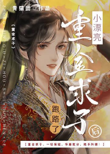 小漂亮重金求子后跑路了作者