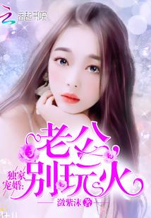 独家婚宠老公别玩火龙无赦的妈妈