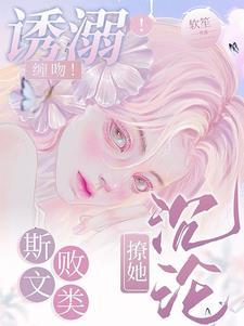 诱溺缠吻斯文败类撩她沉沦 软笙